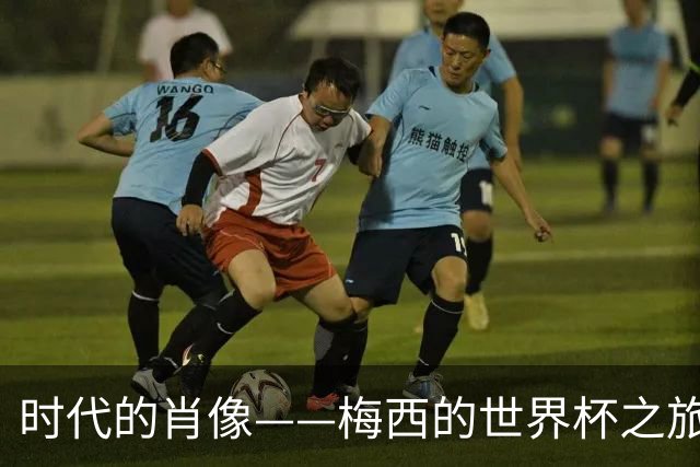 时代的肖像——梅西的世界杯之旅与阿根廷沉浮记